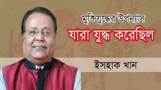 আসছে ইসহাক খানের উপন্যাস ‘যারা যুদ্ধ করেছিল’