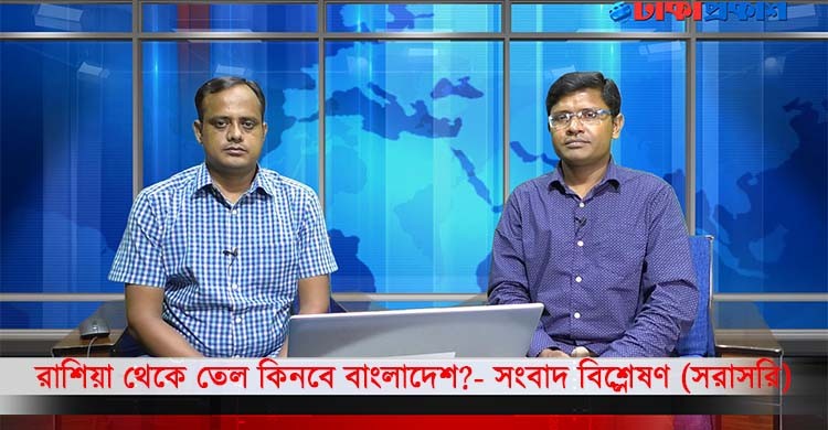 রাশিয়া থেকে তেল কিনবে বাংলাদেশ?- সংবাদ বিশ্লেষণ (সরাসরি)