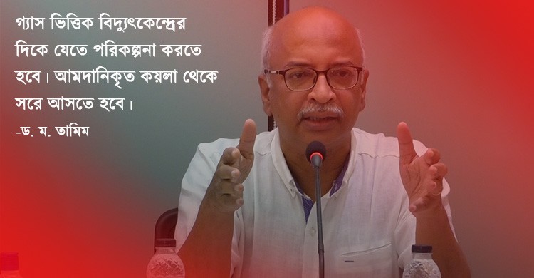 বর্তমানে তেলভিত্তিক বিদ্যুৎ কেন্দ্র দেশের জন্য বড় সমস্যা: ড. ম. তামিম