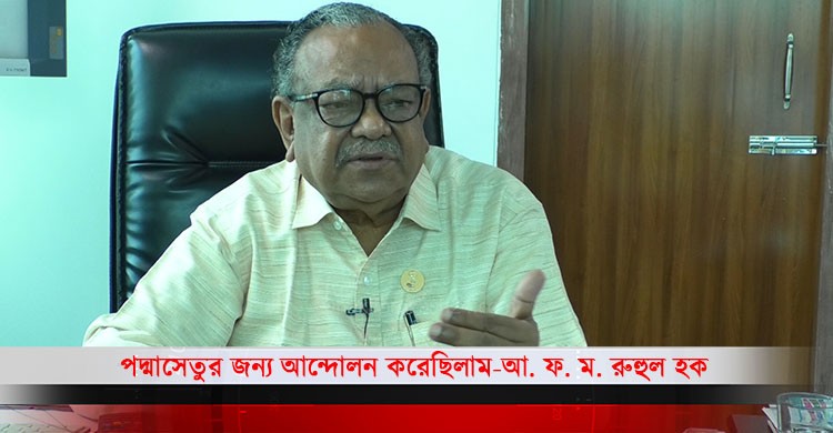 পদ্মাসেতুর জন্য আন্দোলন করেছিলাম-আ. ফ. ম. রুহুল হক/জননেতার মুখে জনতার কথা