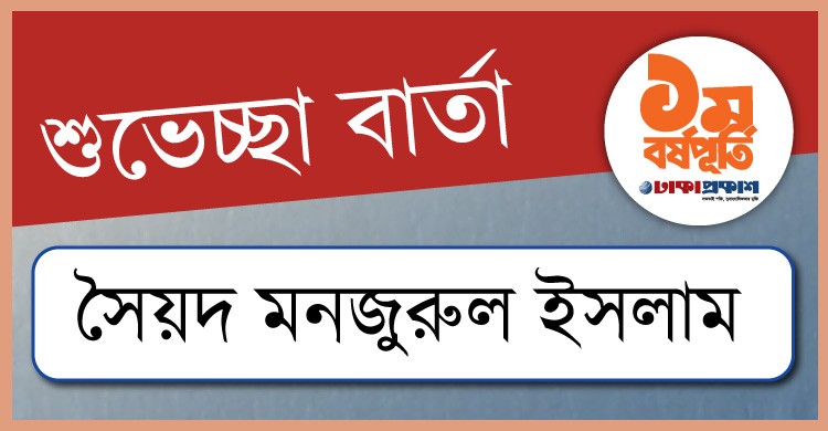 প্রথম বর্ষপূর্তি উপলক্ষে ঢাকাপ্রকাশ-কে শুভেচ্ছা জানালেন সৈয়দ মনজুরুল ইসলাম