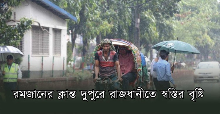 রমজানের ক্লান্ত দুুপুরে রাজধানীতে স্বস্তির বৃষ্টি