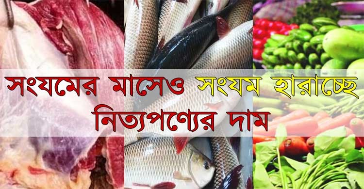 সংযমের মাসেও সংযম হারাচ্ছেনিত্যপণ্যের দাম