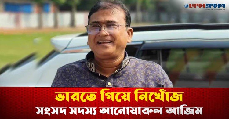 ভারতে গিয়ে নিখোজ সংসদ সদস্য আনোয়ারুল আজিম আনার